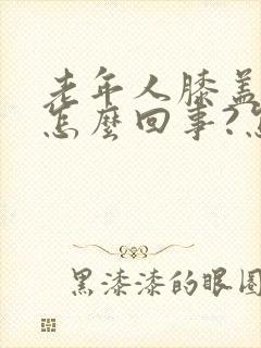 老年人膝盖疼是怎么回事?怎么治?封面