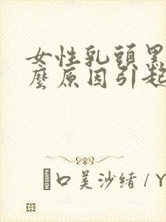 女性乳头黑是什么原因引起的呢