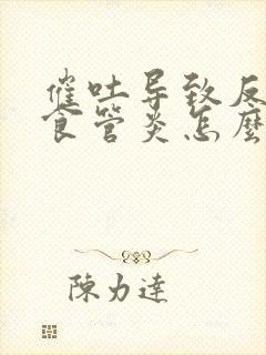 催吐导致反流性食管炎怎么办