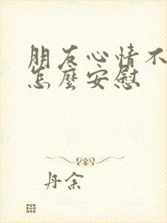 朋友心情不太好怎么安慰