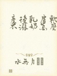 产后乳房软软的不涨奶怎么办封面