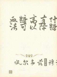 血糖高有什么方法可以降糖