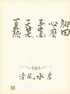 夏天手心脚心发热是怎么回事女性