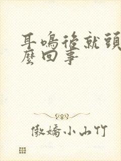 耳鸣后就头晕怎么回事