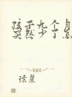 孩子九个月奶水突然少了怎么办