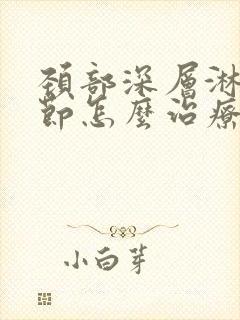 颈部深层淋巴结节怎么治疗