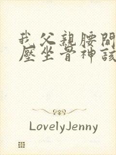 我父亲腰间盘突压坐骨神该怎么治疗