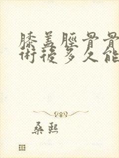 膝盖胫骨骨折手术后多久能正常的走路