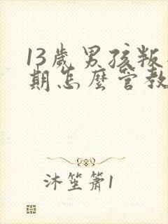 13岁男孩叛逆期怎么管教