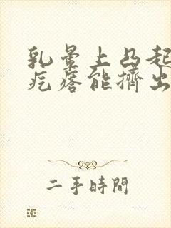 乳晕上凸起的小疙瘩能挤出白色条状物