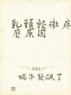 乳头轻微疼痛什么原因