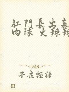 肛门长出来一个肉球 火辣辣的痛