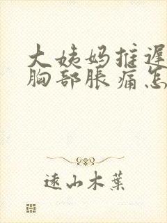 大姨妈推迟6天胸部胀痛怎么回事呢