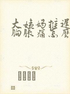 大姨妈推迟4天胸胀痛怎么回事封面