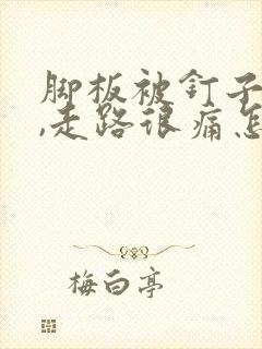 脚板被钉子扎了,走路很痛怎么办?