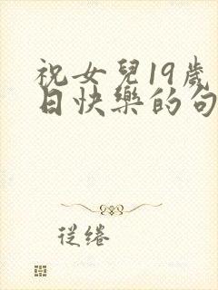 祝女儿19岁生日快乐的句子发朋友圈封面