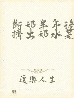 断奶半年后还能挤出奶水是怎么回事