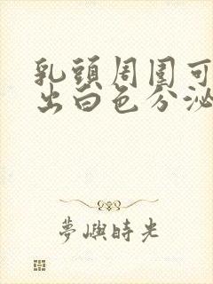 乳头周围可以挤出白色分泌物是怎么回事