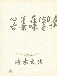 心率在150左右意味着什么