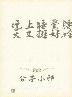 晚上睡觉腰酸白天又挺好,啥情况