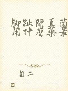 脚趾间真菌感染用什么药最好