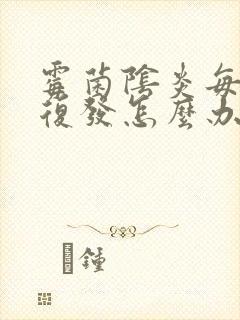 霉菌阴炎每个月复发怎么办