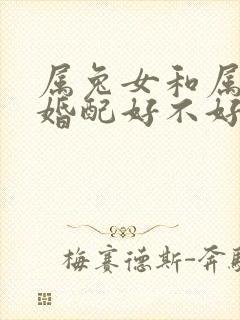 属兔女和属蛇男婚配好不好