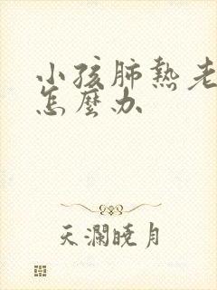 小孩肺热老咳嗽怎么办