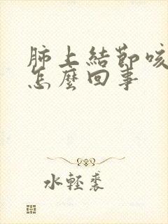 肺上结节咳嗽疼怎么回事