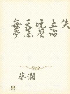 每天晚上失眠多梦怎么治