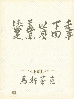 膝盖以下走路疼是怎么回事