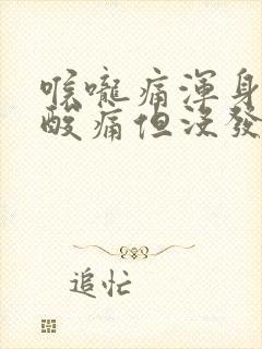 喉咙痛浑身无力酸痛但没发烧