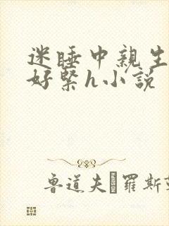 迷睡中亲生乖女好紧h小说