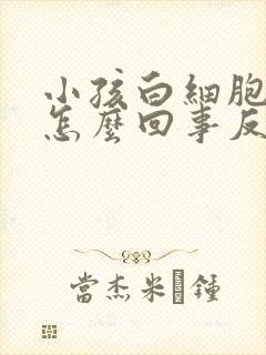 小孩白细胞高是怎么回事反复发烧