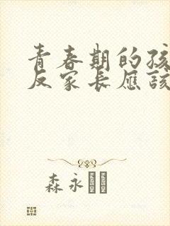 青春期的孩子逆反家长应该怎么做