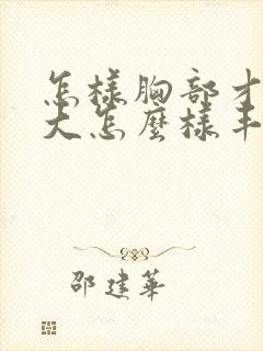 怎样胸部才能变大怎么样丰胸最快