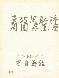 孕35周肚脐眼周围疼怎么回事