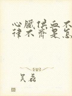 心脏供血不足心律不齐是怎么回事封面