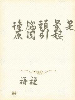 后脑头晕是什么原因引起