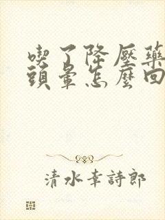 吃了降压药还是头晕怎么回事