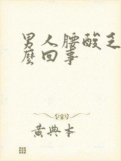 男人腰酸乏力怎么回事