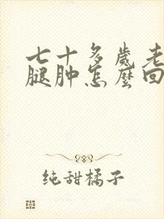 七十多岁老人小腿肿怎么回事