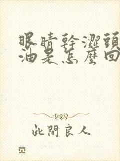 眼睛干涩头发出油是怎么回事