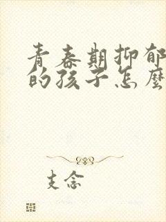 青春期抑郁焦虑的孩子怎么办封面