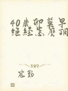 40岁卵巢早衰绝经怎么调理