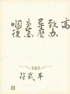 咽炎导致高烧反复怎么办