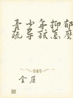 青少年抑郁心理疏导该怎么做封面