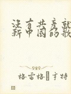 没有共产就没有新中国的歌词简谱