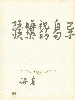 隐晦祝自己生日快乐的句子发朋友圈