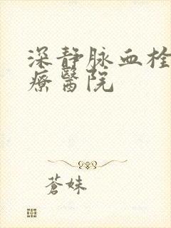 深静脉血栓的治疗医院